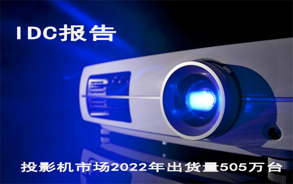 IDC报告:投影机市场2022年出货量505万台,销售额198.5亿元
